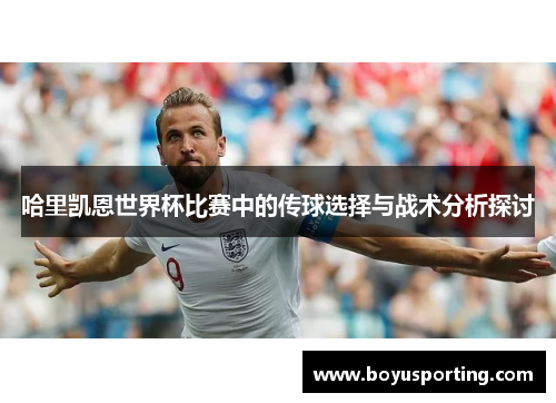 哈里凯恩世界杯比赛中的传球选择与战术分析探讨