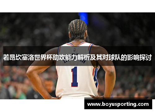 若昂坎塞洛世界杯助攻能力解析及其对球队的影响探讨