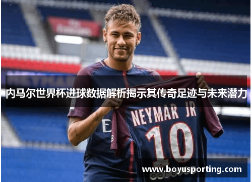 内马尔世界杯进球数据解析揭示其传奇足迹与未来潜力