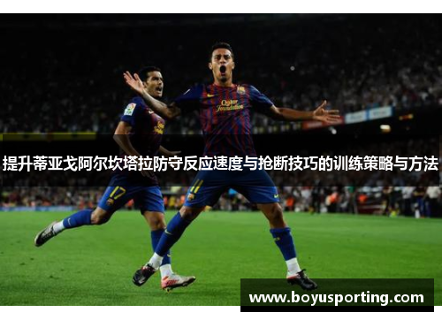 提升蒂亚戈阿尔坎塔拉防守反应速度与抢断技巧的训练策略与方法