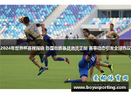 2024年世界杯赛程揭晓 各国劲旅备战激战正酣 赛事动态引发全球热议