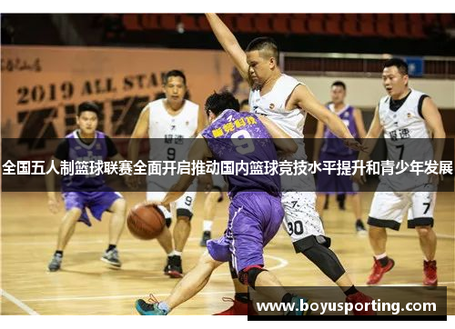 全国五人制篮球联赛全面开启推动国内篮球竞技水平提升和青少年发展