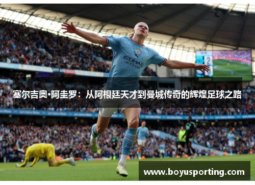 塞尔吉奥·阿圭罗：从阿根廷天才到曼城传奇的辉煌足球之路