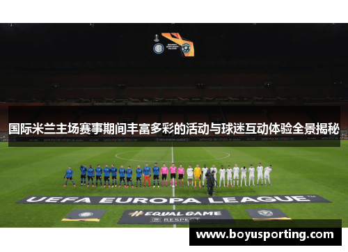 国际米兰主场赛事期间丰富多彩的活动与球迷互动体验全景揭秘