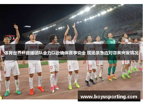 体育世界杯救援团队全力以赴确保赛事安全 现场紧急应对各类突发情况