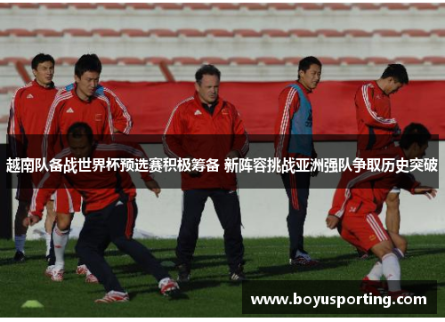 越南队备战世界杯预选赛积极筹备 新阵容挑战亚洲强队争取历史突破