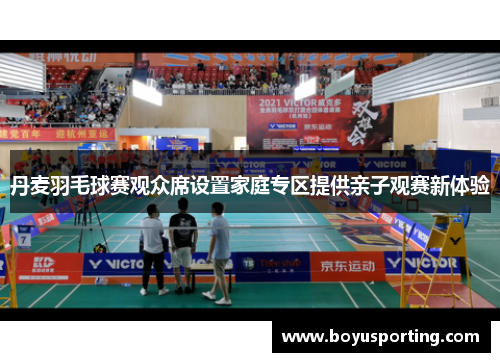 丹麦羽毛球赛观众席设置家庭专区提供亲子观赛新体验
