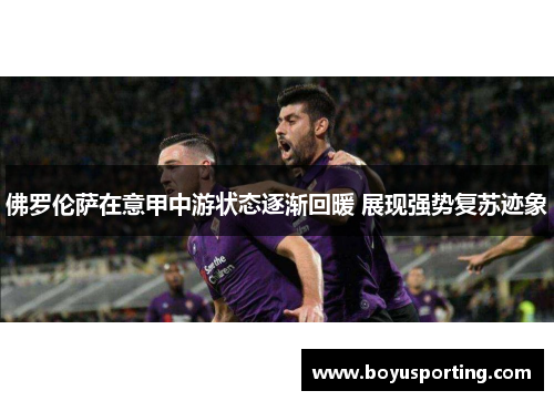 佛罗伦萨在意甲中游状态逐渐回暖 展现强势复苏迹象