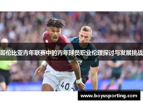 哥伦比亚青年联赛中的青年球员职业伦理探讨与发展挑战