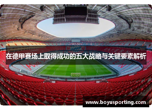 在德甲赛场上取得成功的五大战略与关键要素解析