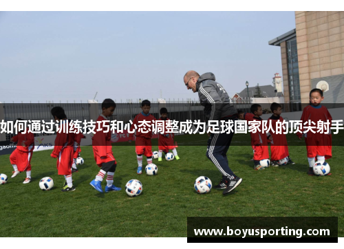 如何通过训练技巧和心态调整成为足球国家队的顶尖射手
