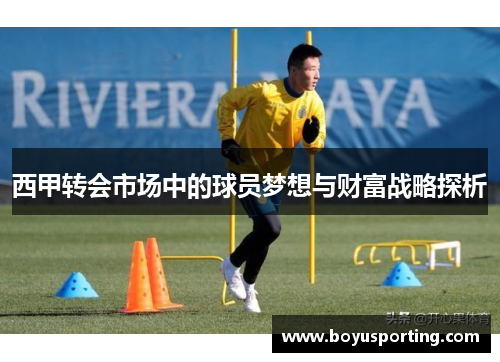 西甲转会市场中的球员梦想与财富战略探析