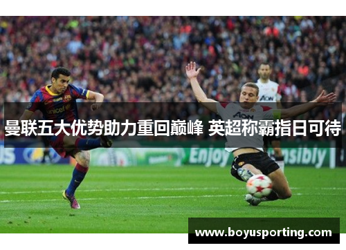 曼联五大优势助力重回巅峰 英超称霸指日可待