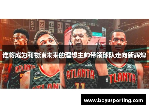 谁将成为利物浦未来的理想主帅带领球队走向新辉煌