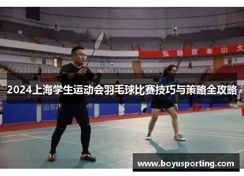 2024上海学生运动会羽毛球比赛技巧与策略全攻略