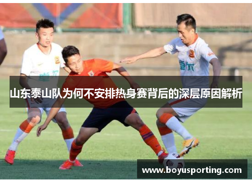 山东泰山队为何不安排热身赛背后的深层原因解析