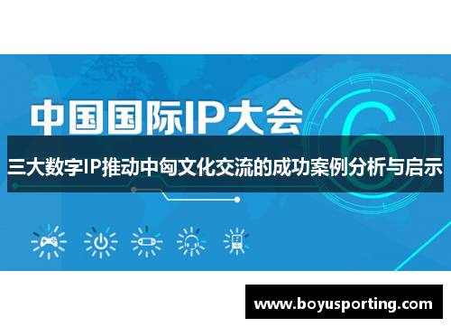 三大数字IP推动中匈文化交流的成功案例分析与启示