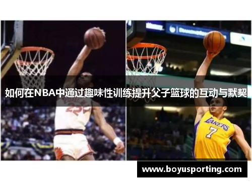 如何在NBA中通过趣味性训练提升父子篮球的互动与默契