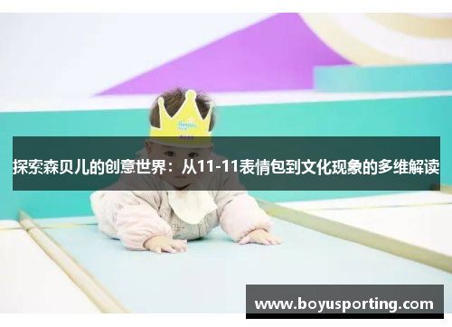 探索森贝儿的创意世界：从11-11表情包到文化现象的多维解读