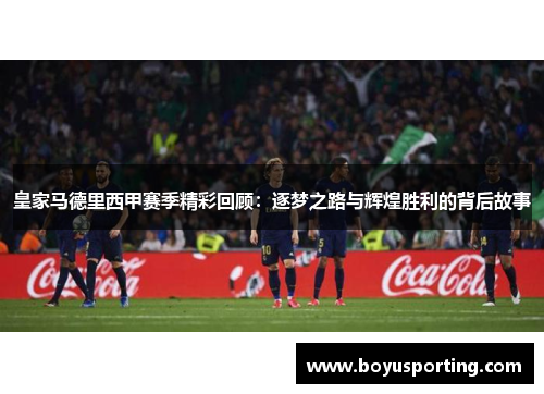 皇家马德里西甲赛季精彩回顾：逐梦之路与辉煌胜利的背后故事