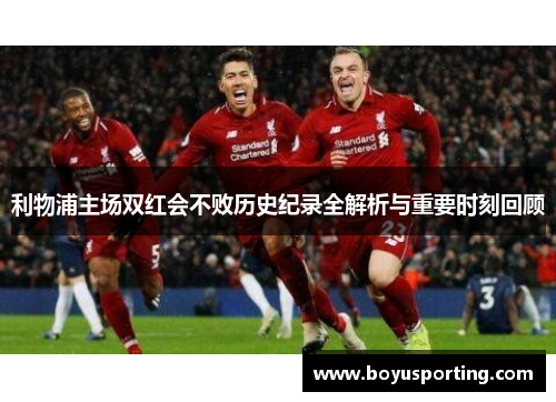 利物浦主场双红会不败历史纪录全解析与重要时刻回顾
