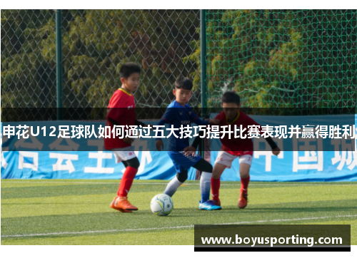 申花U12足球队如何通过五大技巧提升比赛表现并赢得胜利